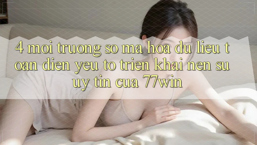 4. Môi trường số Mã hóa dữ liệu Toàn Diện – Yếu Tố Triển khai Nên Sự Uy Tín Của 77win 4. Môi trường số Mã hóa dữ liệu Toàn Diện – Yếu Tố Triển khai Nên Sự Uy Tín Của 77win