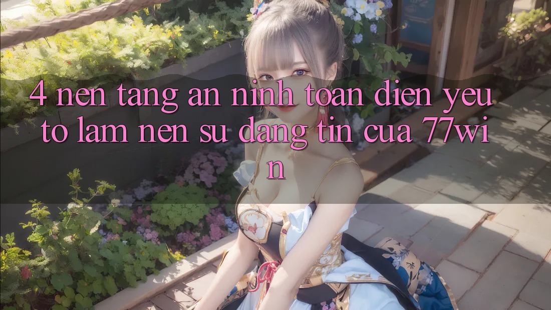 4. Nền tảng An ninh Toàn Diện – Yếu Tố Làm Nên Sự Đáng tin Của 77win