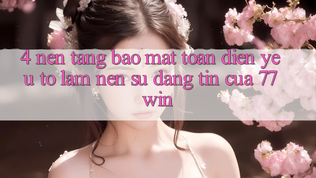 4. Nền tảng Bảo mật Toàn Diện – Yếu Tố Làm Nên Sự Đáng tin Của 77win