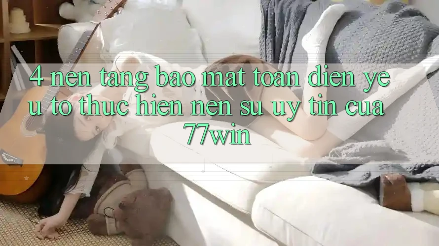 4. Nền tảng Bảo Mật Toàn Diện – Yếu Tố Thực hiện Nên Sự Uy Tín Của 77win