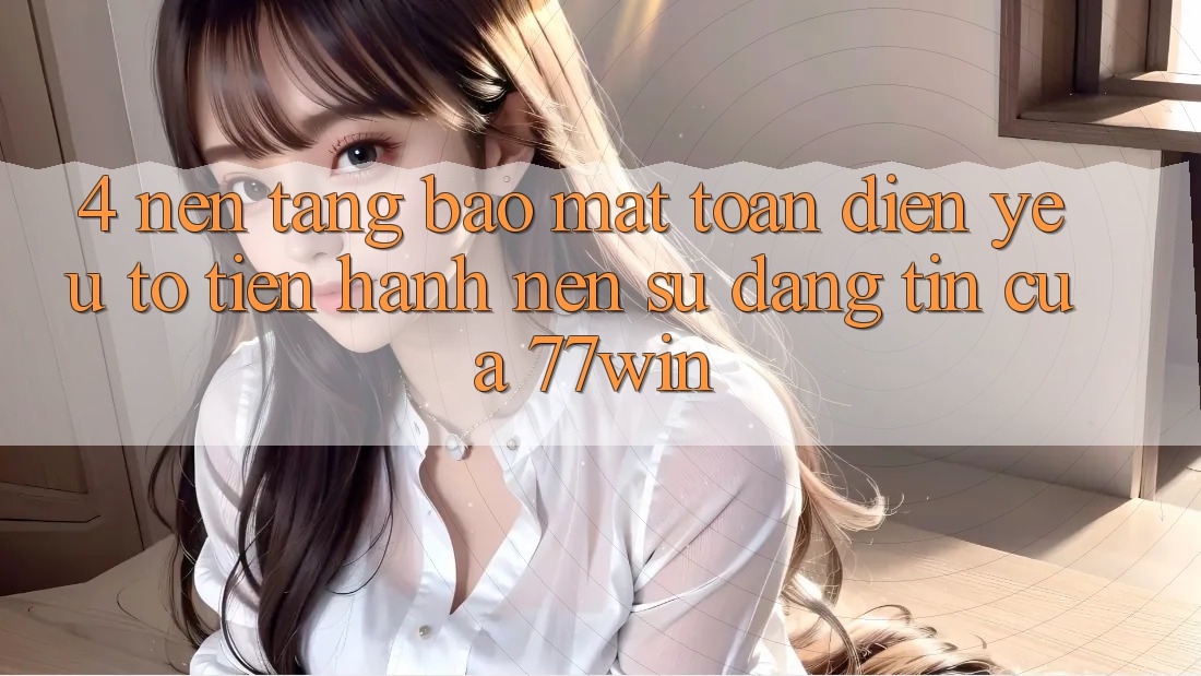 4. Nền tảng Bảo Mật Toàn Diện – Yếu Tố Tiến hành Nên Sự Đáng tin Của 77win 4. Nền tảng Bảo Mật Toàn Diện – Yếu Tố Tiến hành Nên Sự Đáng tin Của 77win