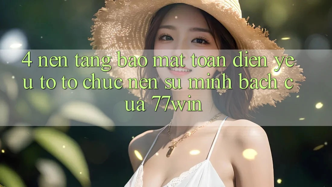 4. Nền tảng Bảo Mật Toàn Diện – Yếu Tố Tổ chức Nên Sự Minh bạch Của 77win 4. Nền tảng Bảo Mật Toàn Diện – Yếu Tố Tổ chức Nên Sự Minh bạch Của 77win