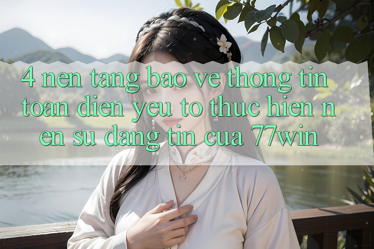 4. Nền tảng Bảo vệ thông tin Toàn Diện – Yếu Tố Thực hiện Nên Sự Đáng tin Của 77win 4. Nền tảng Bảo vệ thông tin Toàn Diện – Yếu Tố Thực hiện Nên Sự Đáng tin Của 77win