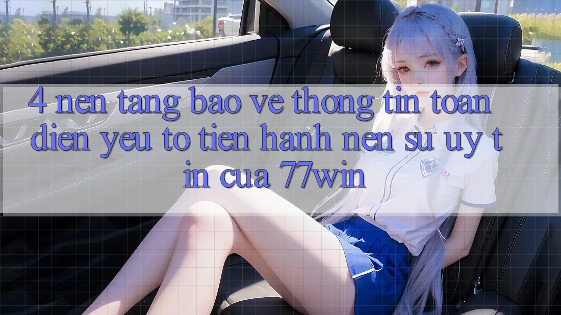 4. Nền tảng Bảo vệ thông tin Toàn Diện – Yếu Tố Tiến hành Nên Sự Uy Tín Của 77win