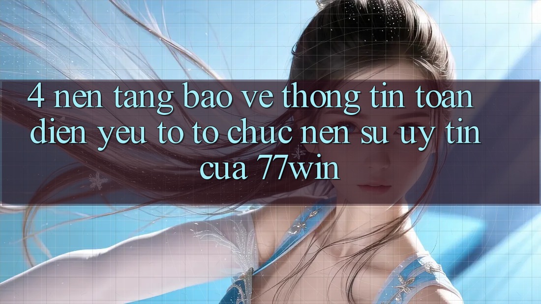4. Nền tảng Bảo vệ thông tin Toàn Diện – Yếu Tố Tổ chức Nên Sự Uy Tín Của 77win