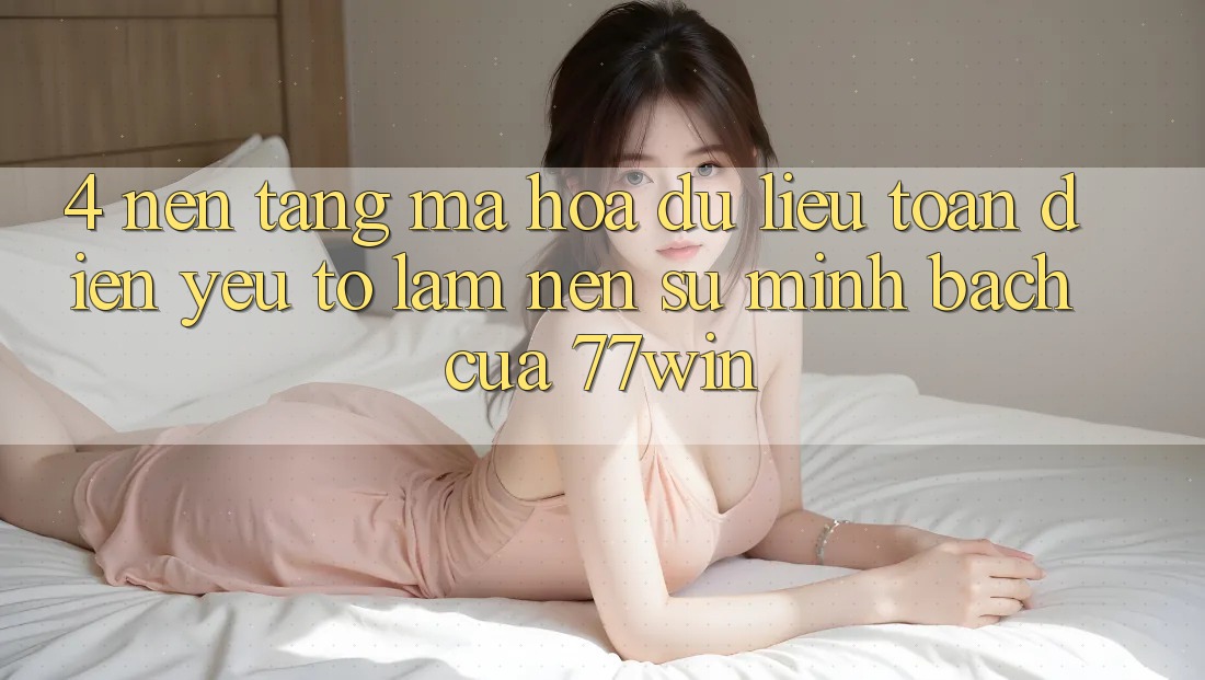 4. Nền tảng Mã hóa dữ liệu Toàn Diện – Yếu Tố Làm Nên Sự Minh bạch Của 77win 4. Nền tảng Mã hóa dữ liệu Toàn Diện – Yếu Tố Làm Nên Sự Minh bạch Của 77win