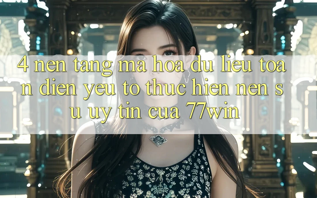 4. Nền tảng Mã hóa dữ liệu Toàn Diện – Yếu Tố Thực hiện Nên Sự Uy Tín Của 77win