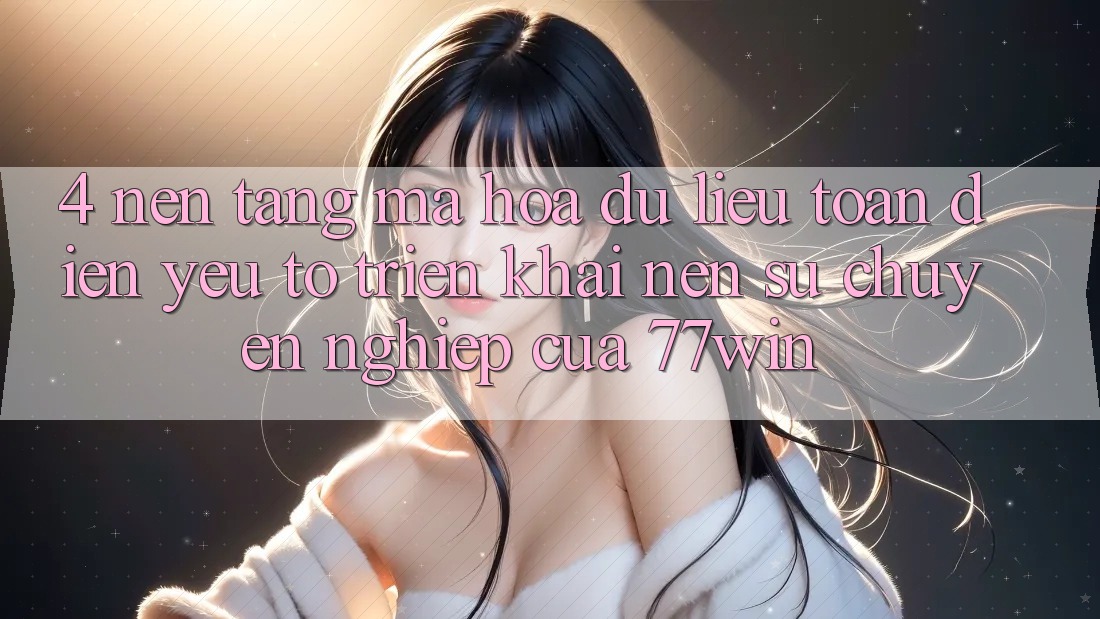 4. Nền tảng Mã hóa dữ liệu Toàn Diện – Yếu Tố Triển khai Nên Sự Chuyên nghiệp Của 77win