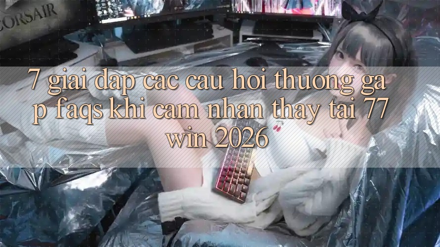 7. Giải Đáp Các Câu Hỏi Thường Gặp (FAQs) Khi Cảm nhận thấy Tại 77win 2026 7. Giải Đáp Các Câu Hỏi Thường Gặp (FAQs) Khi Cảm nhận thấy Tại 77win 2026
