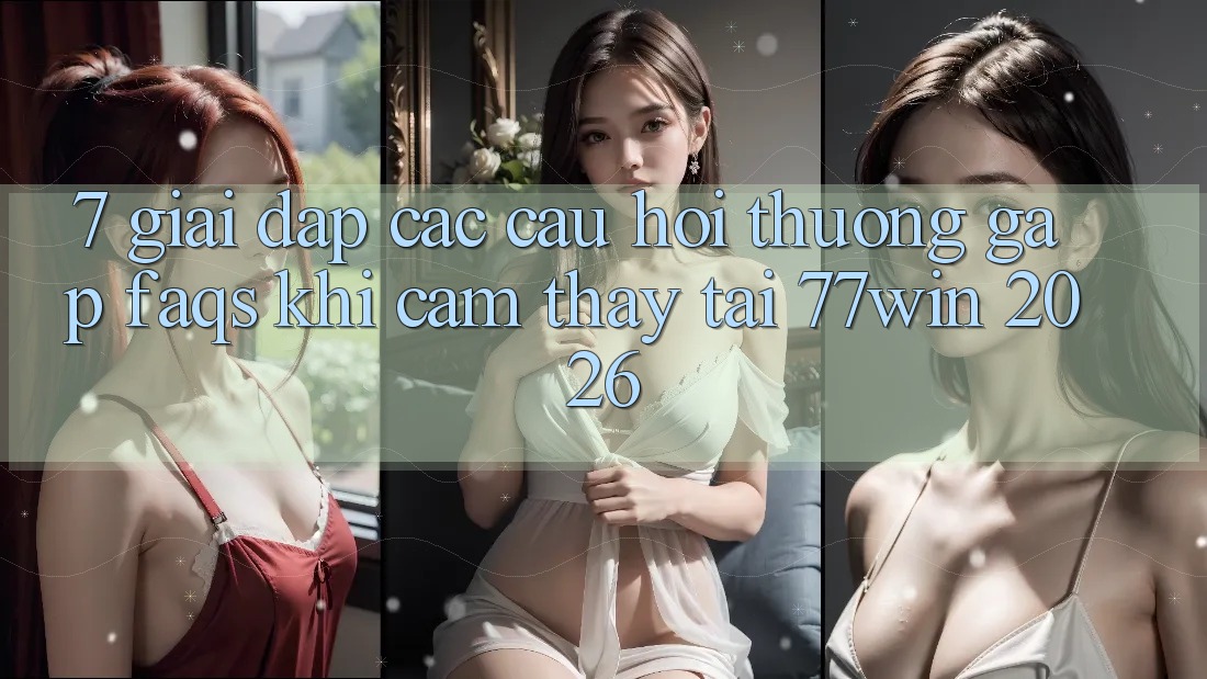 7. Giải Đáp Các Câu Hỏi Thường Gặp (FAQs) Khi Cảm thấy Tại 77win 2026