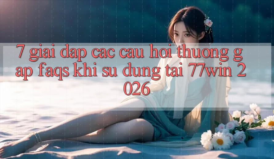 7. Giải Đáp Các Câu Hỏi Thường Gặp (FAQs) Khi Sử dụng Tại 77win 2026 7. Giải Đáp Các Câu Hỏi Thường Gặp (FAQs) Khi Sử dụng Tại 77win 2026