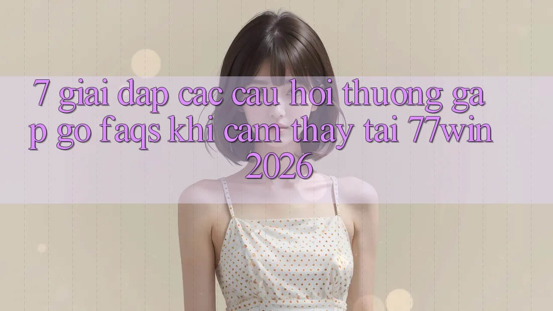7. Giải Đáp Các Câu Hỏi Thường Gặp gỡ (FAQs) Khi Cảm thấy Tại 77win 2026 7. Giải Đáp Các Câu Hỏi Thường Gặp gỡ (FAQs) Khi Cảm thấy Tại 77win 2026