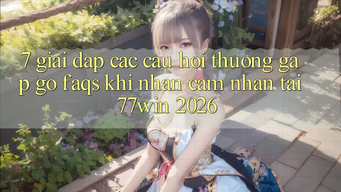 7. Giải Đáp Các Câu Hỏi Thường Gặp gỡ (FAQs) Khi Nhận cảm nhận Tại 77win 2026 7. Giải Đáp Các Câu Hỏi Thường Gặp gỡ (FAQs) Khi Nhận cảm nhận Tại 77win 2026