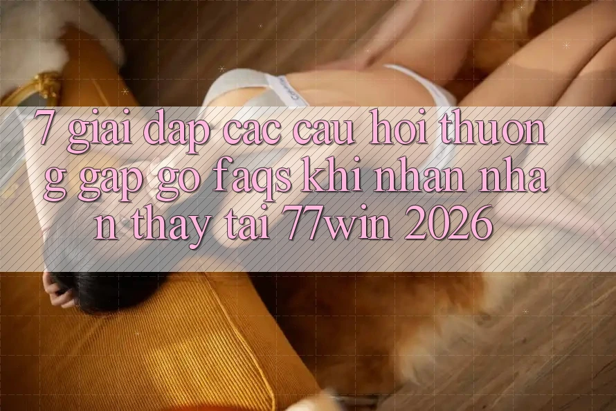 7. Giải Đáp Các Câu Hỏi Thường Gặp gỡ (FAQs) Khi Nhận nhận thấy Tại 77win 2026