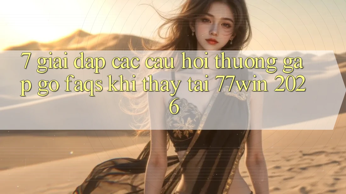 7. Giải Đáp Các Câu Hỏi Thường Gặp gỡ (FAQs) Khi Thấy Tại 77win 2026