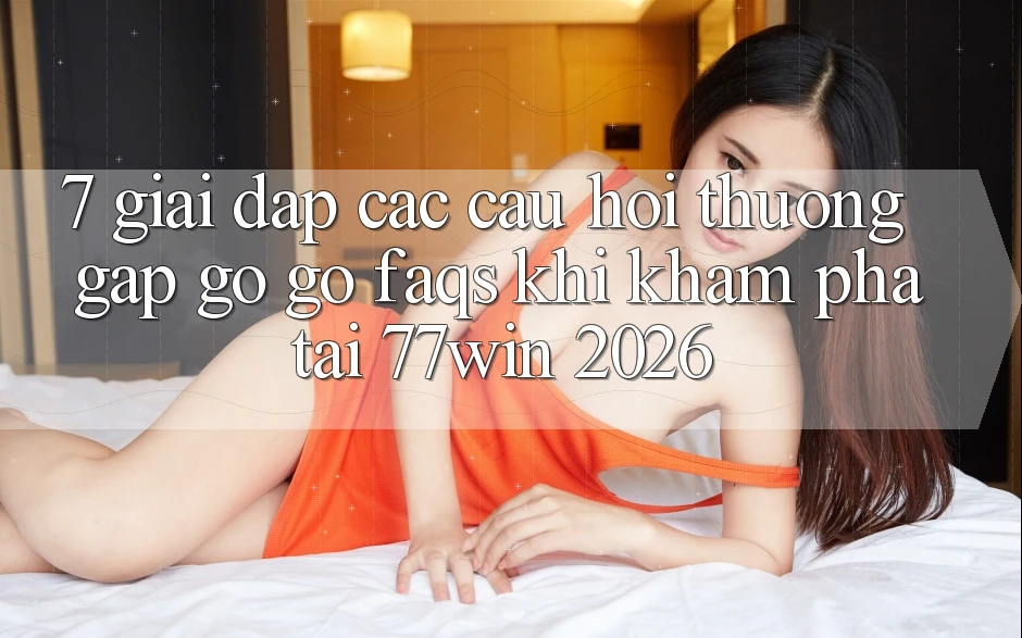 7. Giải Đáp Các Câu Hỏi Thường Gặp gỡ gỡ (FAQs) Khi Khám phá Tại 77win 2026 7. Giải Đáp Các Câu Hỏi Thường Gặp gỡ gỡ (FAQs) Khi Khám phá Tại 77win 2026