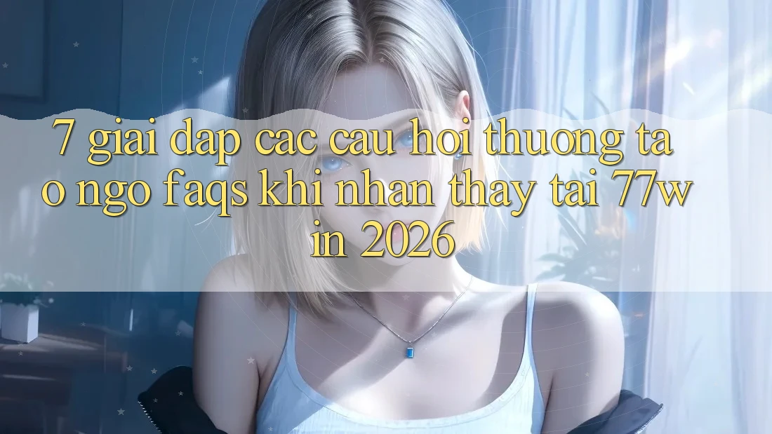 7. Giải Đáp Các Câu Hỏi Thường Tao ngộ (FAQs) Khi Nhận thấy Tại 77win 2026
