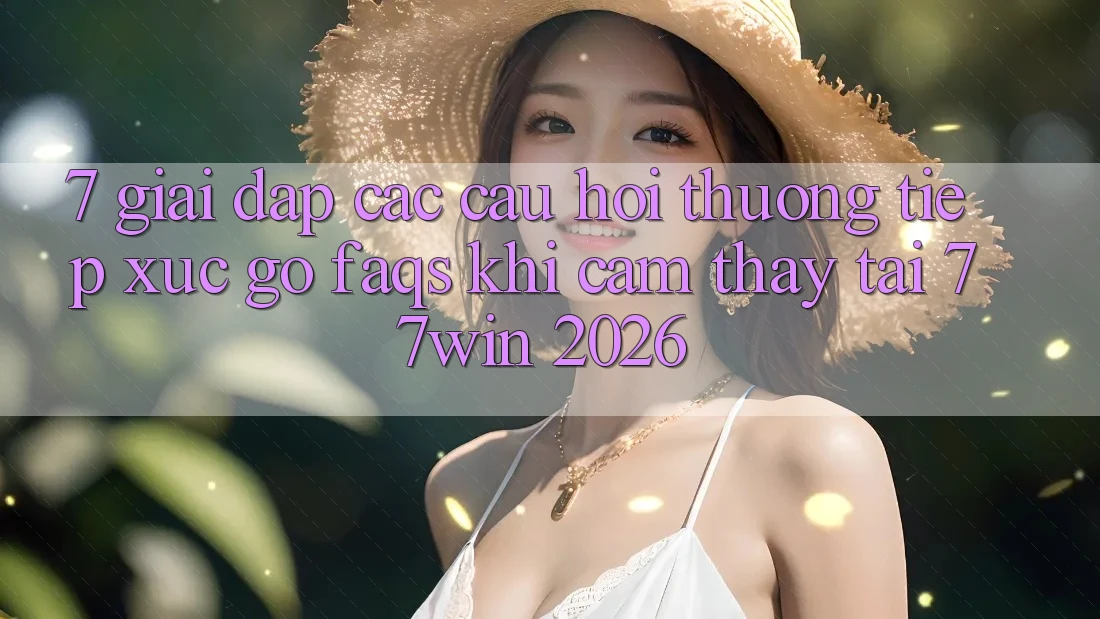 7. Giải Đáp Các Câu Hỏi Thường Tiếp xúc gỡ (FAQs) Khi Cảm thấy Tại 77win 2026