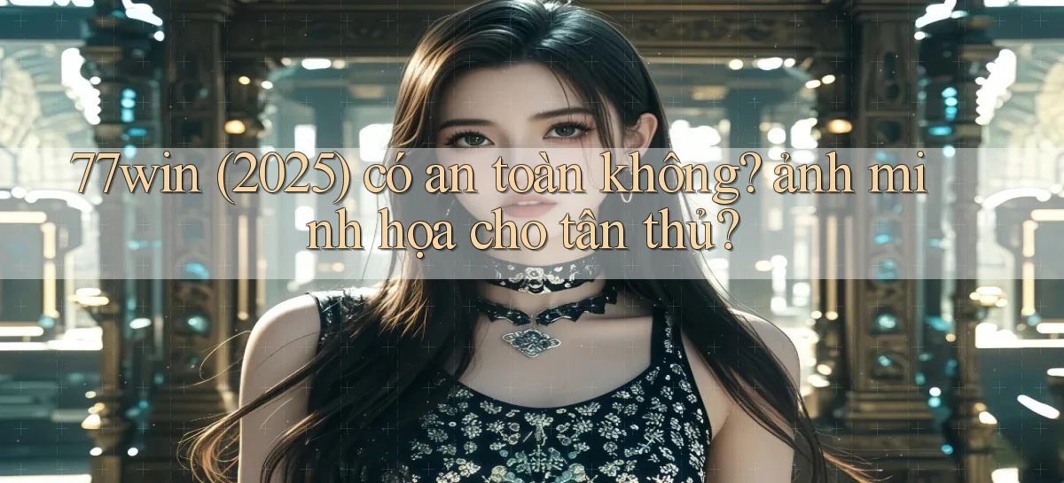 77win (2025) có an toàn không ảnh minh họa cho tân thủ