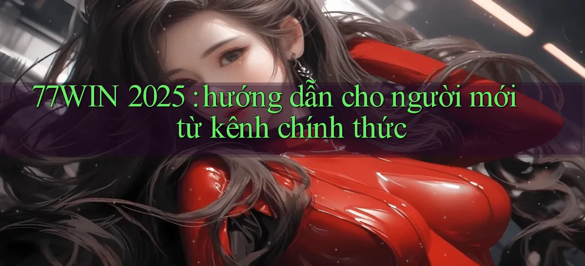 77WIN 2025 hướng dẫn cho người mới từ kênh chính thức