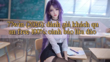 77win (2026) đánh giá khách quan free 100% cảnh báo lừa đảo