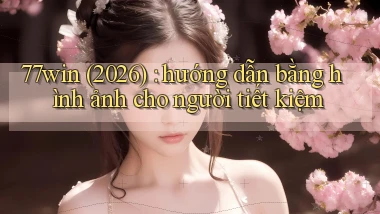77win (2026) hướng dẫn bằng hình ảnh cho người tiết kiệm