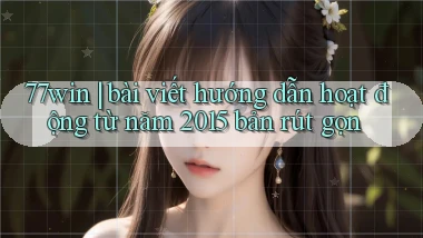 77win bài viết hướng dẫn hoạt động từ năm 2015 bản rút gọn