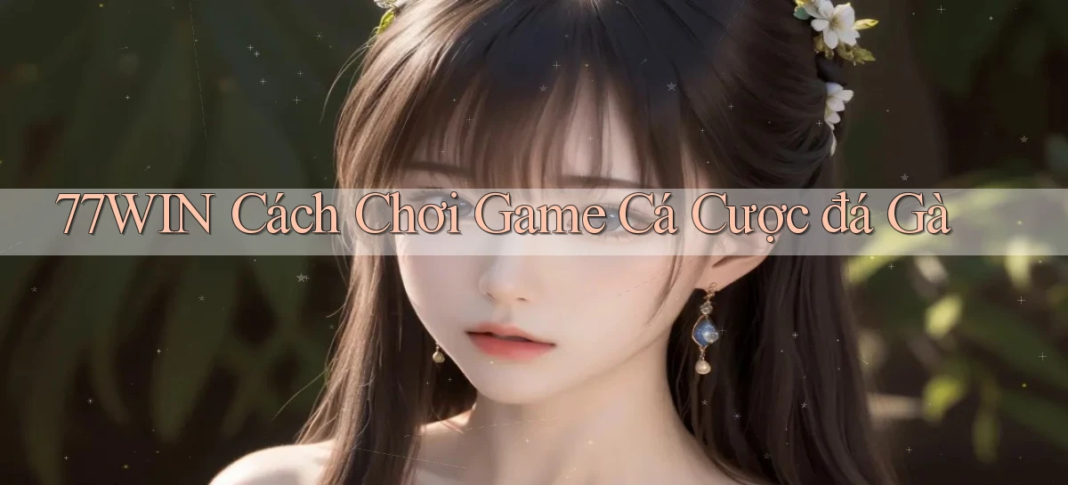 77win  cách chơi game cá cược đá gà