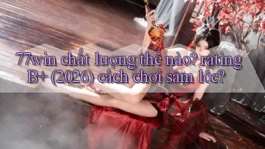 77win chất lượng thế nào rating B  (2026) cách chơi sâm lốc
