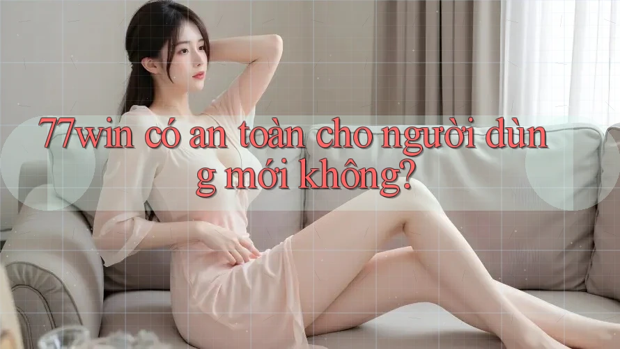77win có an toàn cho người dùng mới không? 77win có an toàn cho người dùng mới không?