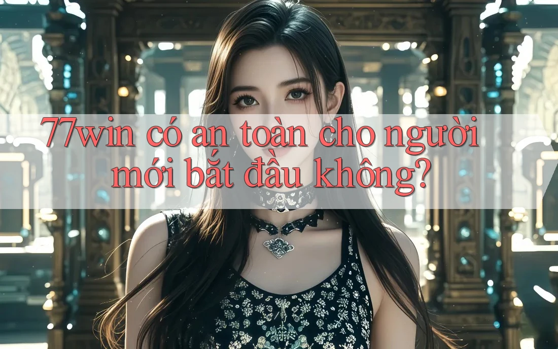 77win có an toàn cho người mới bắt đầu không? 77win có an toàn cho người mới bắt đầu không?