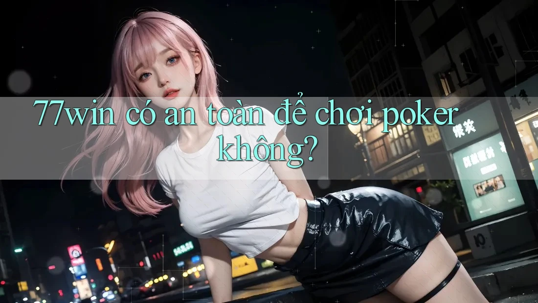 77win có an toàn để chơi poker không?