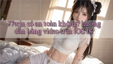 77win có an toàn không hướng dẫn bằng video trên iOS 18