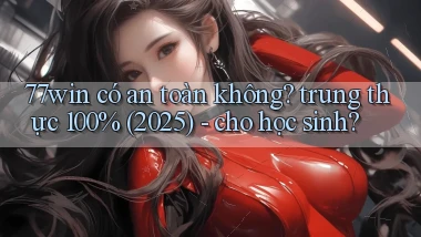 77win có an toàn không trung thực 100% (2025)   cho học sinh