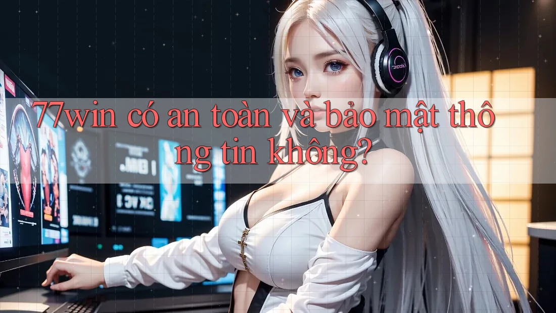 77win có an toàn và bảo mật thông tin không?