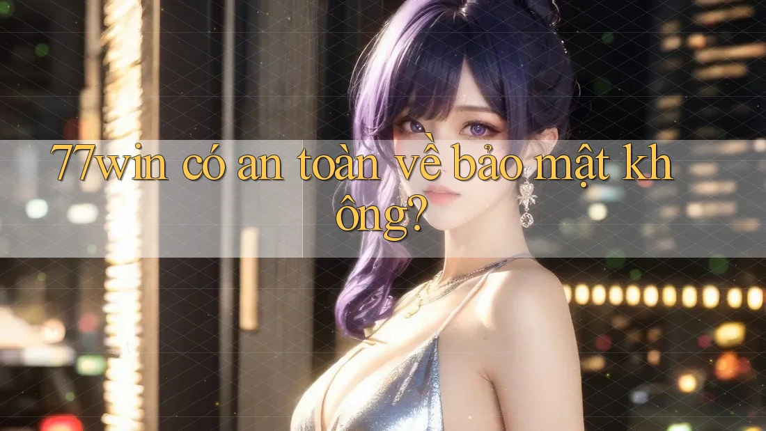 77win có an toàn về bảo mật không? 77win có an toàn về bảo mật không?