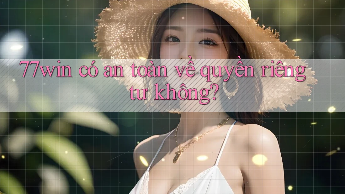 77win có an toàn về quyền riêng tư không? 77win có an toàn về quyền riêng tư không?