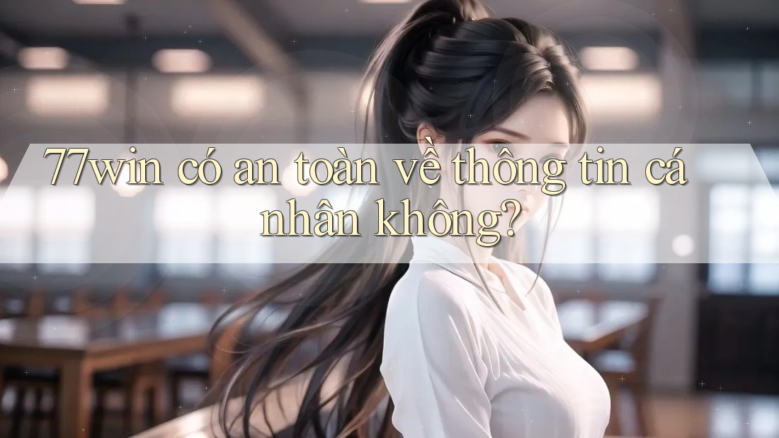 77win có an toàn về thông tin cá nhân không? 77win có an toàn về thông tin cá nhân không?