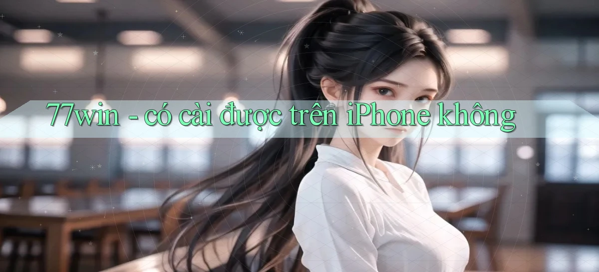 77win   có cài được trên iPhone không