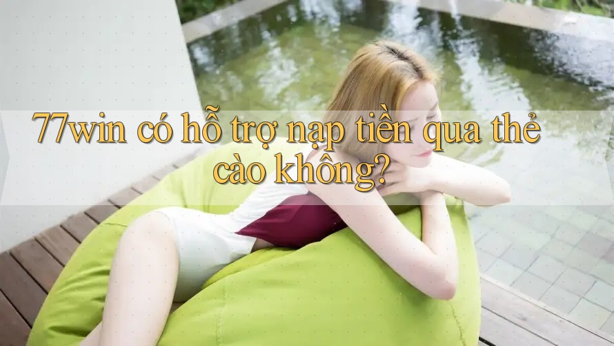 77win có hỗ trợ nạp tiền qua thẻ cào không? 77win có hỗ trợ nạp tiền qua thẻ cào không?
