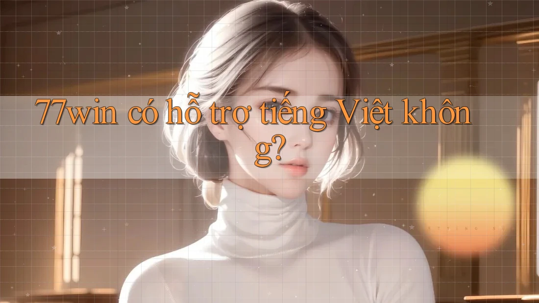 77win có hỗ trợ tiếng Việt không?
