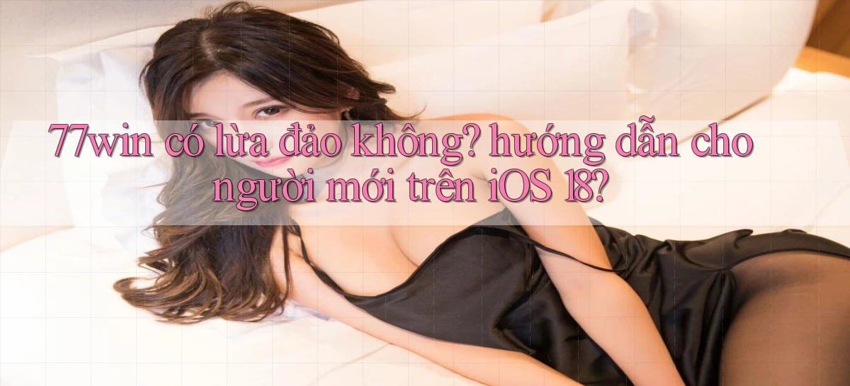 77win có lừa đảo không hướng dẫn cho người mới trên iOS 18