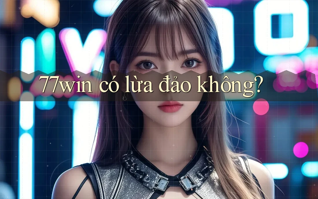 77win có lừa đảo không?