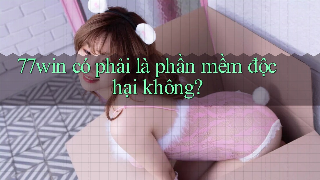 77win có phải là phần mềm độc hại không? 77win có phải là phần mềm độc hại không?