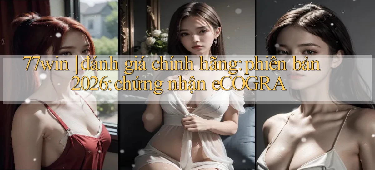 77win đánh giá chính hãng phiên bản 2026 chứng nhận eCOGRA