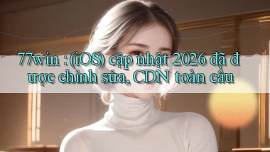 77win (iOS) cập nhật 2026 đã được chỉnh sửa, CDN toàn cầu