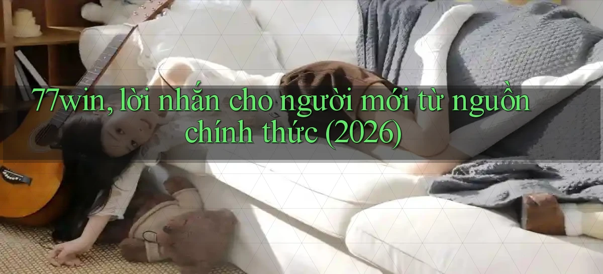 77win, lời nhắn cho người mới từ nguồn chính thức (2026)