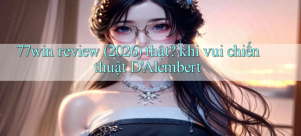 77win review (2026) thật khi vui chiến thuật D'Alembert