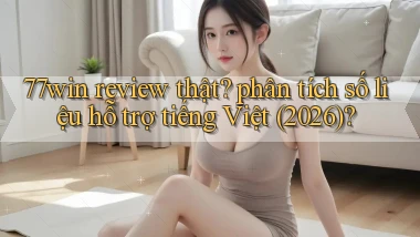 77win review thật phân tích số liệu hỗ trợ tiếng Việt (2026)