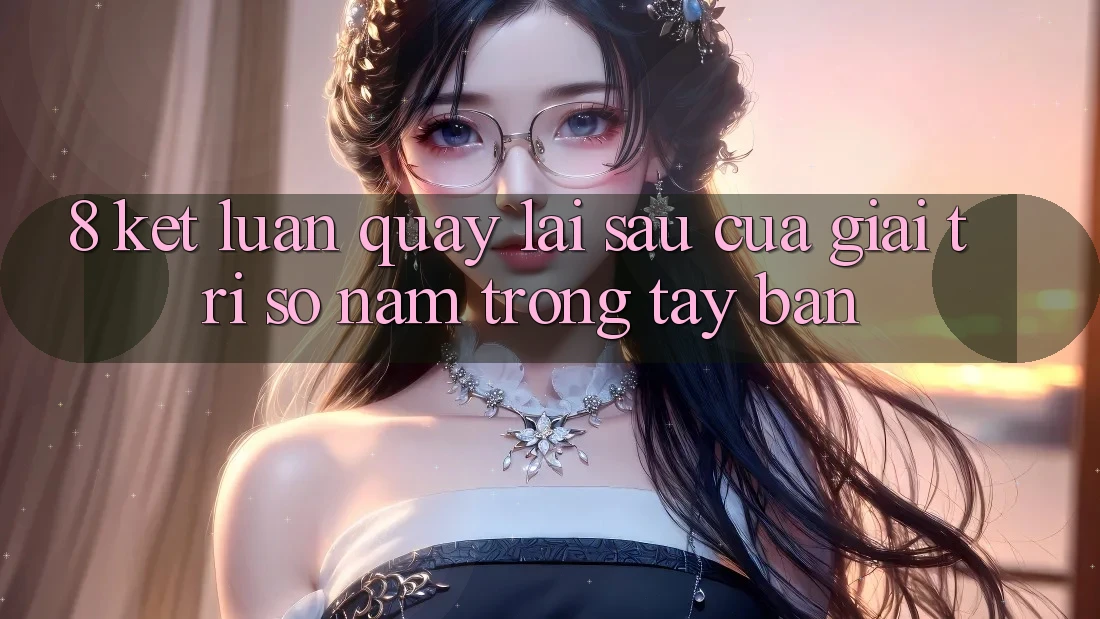 8. Kết Luận: Quay lại sau Của Giải Trí Số Nằm Trong Tay Bạn 8. Kết Luận: Quay lại sau Của Giải Trí Số Nằm Trong Tay Bạn